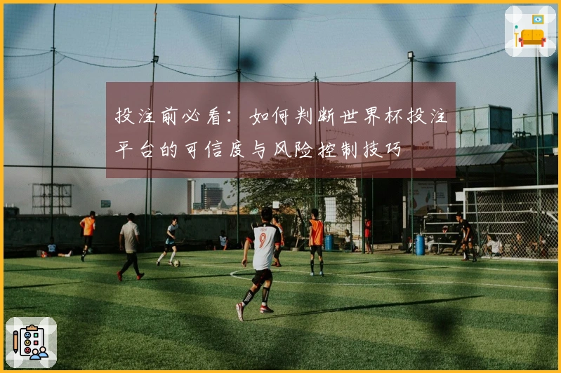 投注前必看:如何判断世界杯投注平台的可信度与风险控制技巧