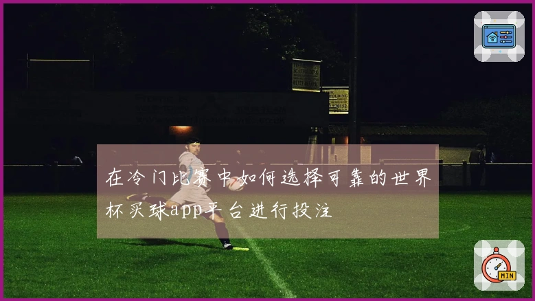 在冷门比赛中如何选择可靠的世界杯买球app平台进行投注