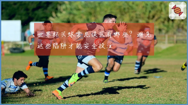 世界杯买球常见误区有哪些？避免这些陷阱才能安全投注