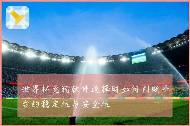 世界杯竞猜软件选择时如何判断平台的稳定性与安全性